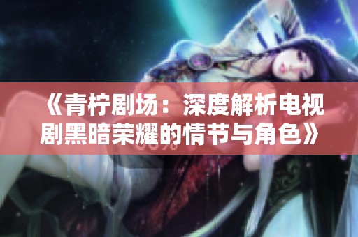 《青柠剧场：深度解析电视剧黑暗荣耀的情节与角色》