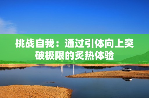 挑战自我：通过引体向上突破极限的炙热体验