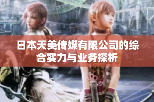 日本天美传媒有限公司的综合实力与业务探析
