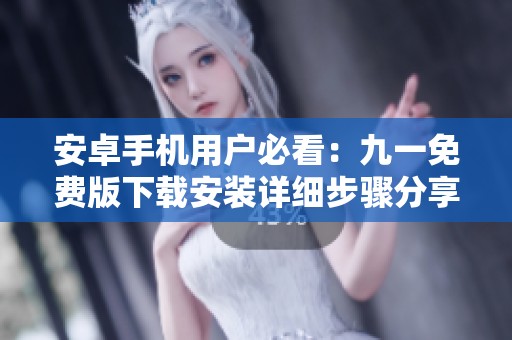 安卓手机用户必看：九一免费版下载安装详细步骤分享