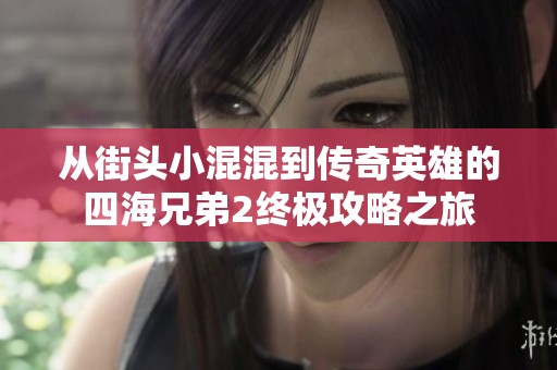 从街头小混混到传奇英雄的四海兄弟2终极攻略之旅