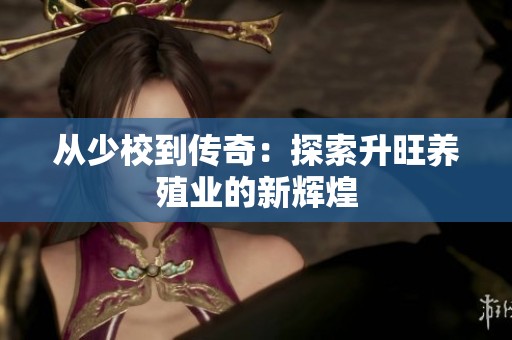 从少校到传奇：探索升旺养殖业的新辉煌