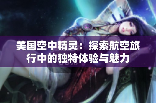 美国空中精灵：探索航空旅行中的独特体验与魅力