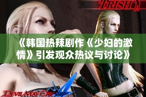 《韩国热辣剧作《少妇的激情》引发观众热议与讨论》