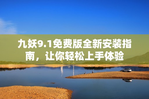 九妖9.1免费版全新安装指南，让你轻松上手体验