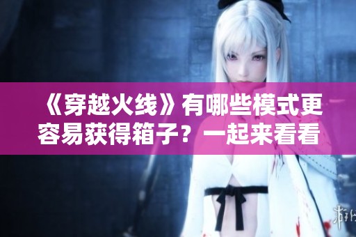 《穿越火线》有哪些模式更容易获得箱子？一起来看看吧!