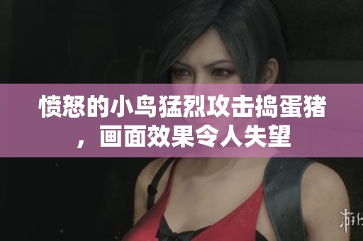 愤怒的小鸟猛烈攻击捣蛋猪，画面效果令人失望