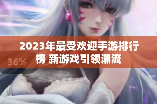 2023年最受欢迎手游排行榜 新游戏引领潮流
