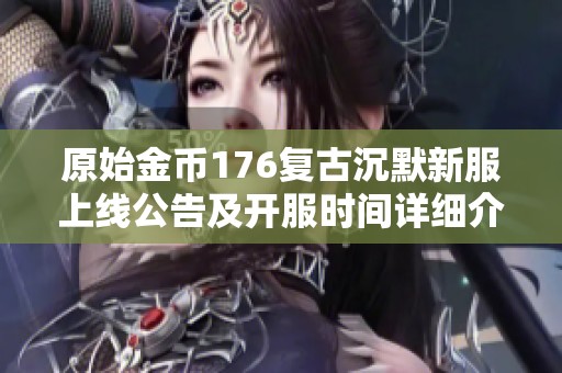 原始金币176复古沉默新服上线公告及开服时间详细介绍