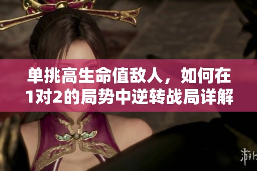 单挑高生命值敌人，如何在1对2的局势中逆转战局详解