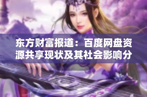 东方财富报道：百度网盘资源共享现状及其社会影响分析