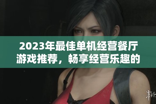 2023年最佳单机经营餐厅游戏推荐，畅享经营乐趣的十款游戏排行榜