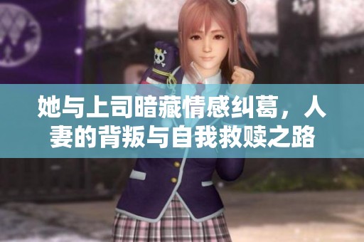 她与上司暗藏情感纠葛，人妻的背叛与自我救赎之路
