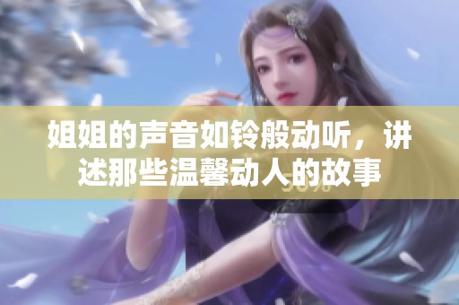 姐姐的声音如铃般动听，讲述那些温馨动人的故事