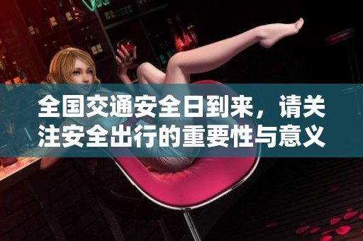 全国交通安全日到来，请关注安全出行的重要性与意义