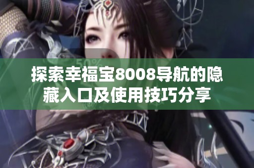 探索幸福宝8008导航的隐藏入口及使用技巧分享
