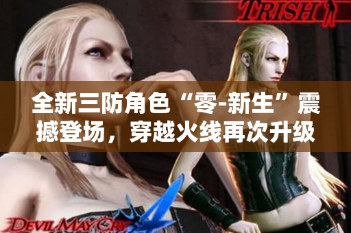 全新三防角色“零-新生”震撼登场，穿越火线再次升级！