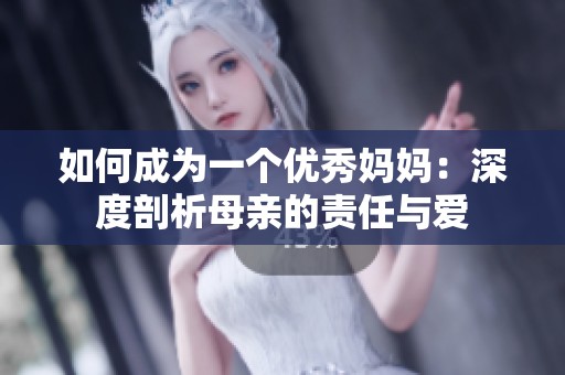 如何成为一个优秀妈妈：深度剖析母亲的责任与爱