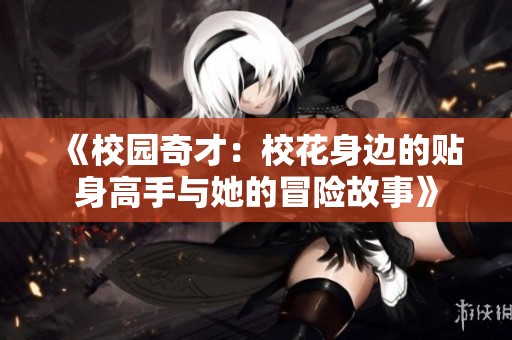 《校园奇才：校花身边的贴身高手与她的冒险故事》