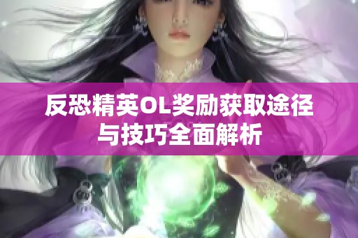 反恐精英OL奖励获取途径与技巧全面解析