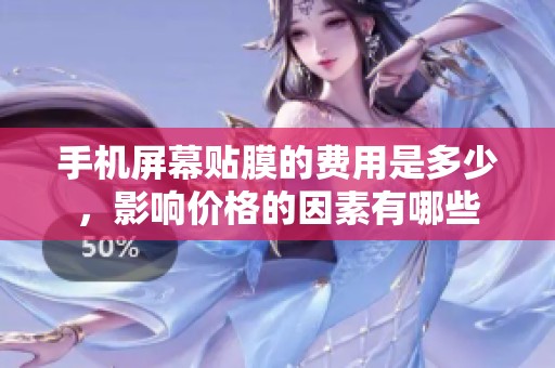 手机屏幕贴膜的费用是多少，影响价格的因素有哪些