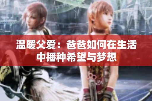 温暖父爱：爸爸如何在生活中播种希望与梦想