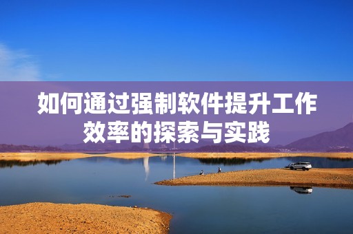 如何通过强制软件提升工作效率的探索与实践