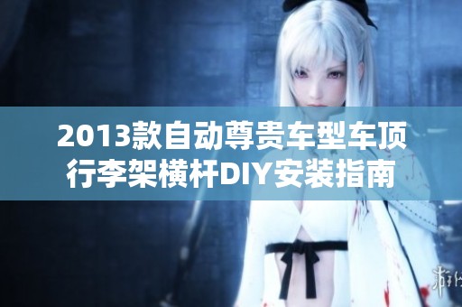 2013款自动尊贵车型车顶行李架横杆DIY安装指南