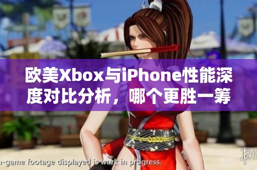 欧美Xbox与iPhone性能深度对比分析，哪个更胜一筹