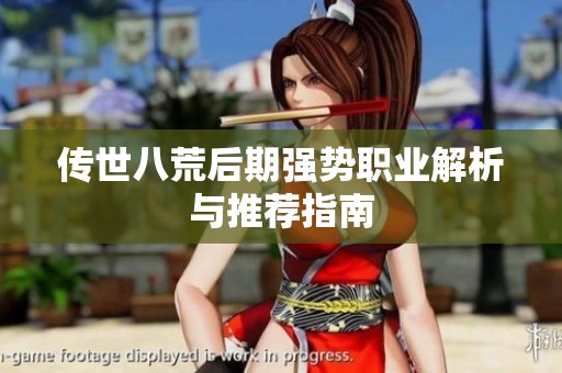 传世八荒后期强势职业解析与推荐指南