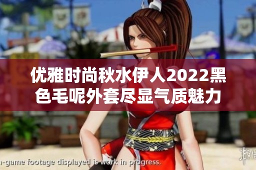 优雅时尚秋水伊人2022黑色毛呢外套尽显气质魅力