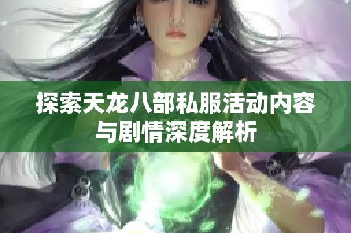 探索天龙八部私服活动内容与剧情深度解析