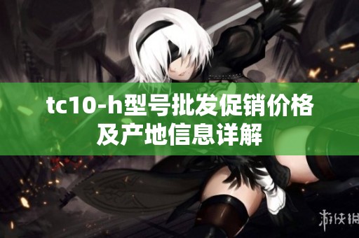 tc10-h型号批发促销价格及产地信息详解
