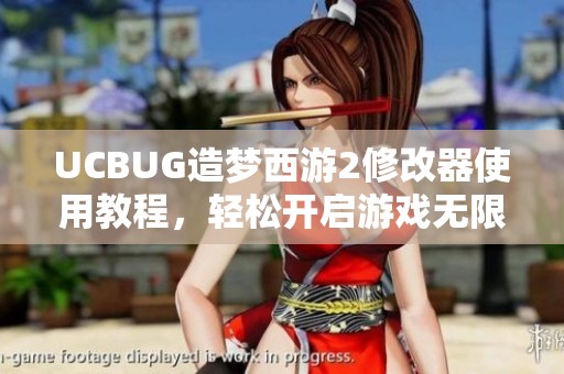 UCBUG造梦西游2修改器使用教程，轻松开启游戏无限可能