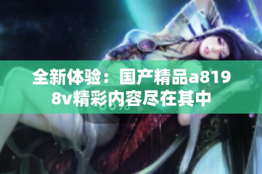 全新体验：国产精品a8198v精彩内容尽在其中