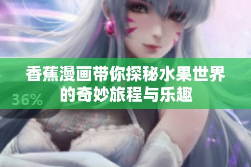 香蕉漫画带你探秘水果世界的奇妙旅程与乐趣