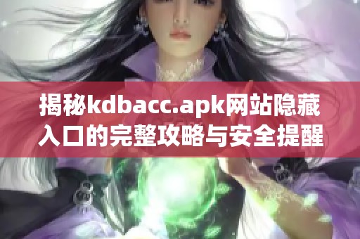 揭秘kdbacc.apk网站隐藏入口的完整攻略与安全提醒