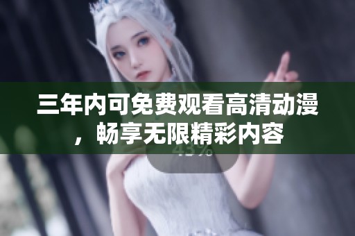 三年内可免费观看高清动漫，畅享无限精彩内容