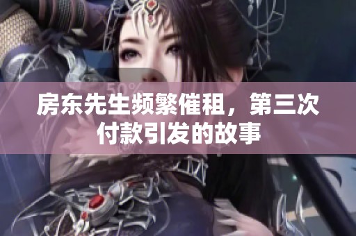 房东先生频繁催租，第三次付款引发的故事