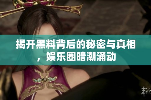 揭开黑料背后的秘密与真相，娱乐圈暗潮涌动