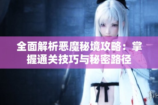 全面解析恶魔秘境攻略：掌握通关技巧与秘密路径