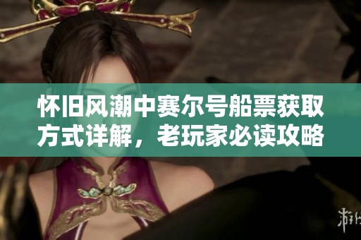 怀旧风潮中赛尔号船票获取方式详解，老玩家必读攻略