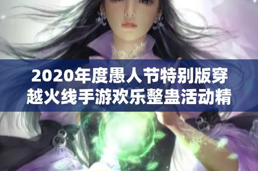 2020年度愚人节特别版穿越火线手游欢乐整蛊活动精彩回顾与总结
