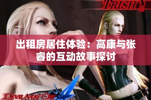 出租房居住体验：高康与张睿的互动故事探讨