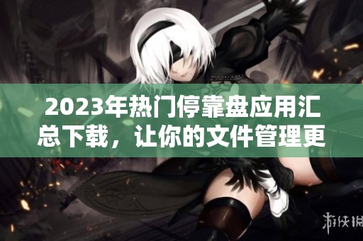 2023年热门停靠盘应用汇总下载，让你的文件管理更轻松