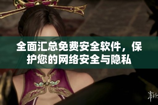 全面汇总免费安全软件，保护您的网络安全与隐私