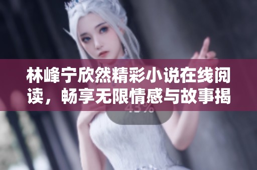 林峰宁欣然精彩小说在线阅读，畅享无限情感与故事揭秘