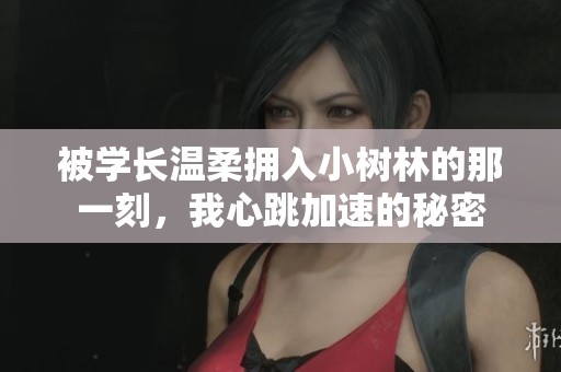 被学长温柔拥入小树林的那一刻，我心跳加速的秘密