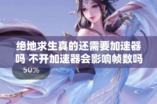 绝地求生真的还需要加速器吗 不开加速器会影响帧数吗