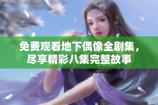 免费观看地下偶像全剧集，尽享精彩八集完整故事